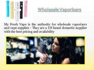 My Fresh Vape is the authority for wholesale vaporizers
and vape supplies - They are a US based domestic supplier
with the best pricing and availability

 