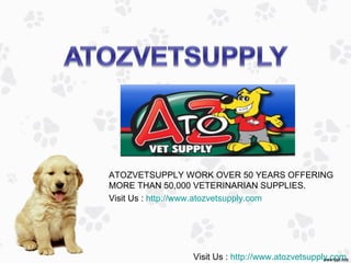 ATOZVETSUPPLY WORK OVER 50 YEARS OFFERING
MORE THAN 50,000 VETERINARIAN SUPPLIES.
Visit Us : http://www.atozvetsupply.com




               Visit Us : http://www.atozvetsupply.com
 