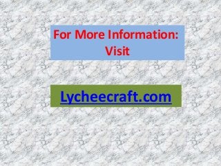For More Information:
Visit
Lycheecraft.com
 