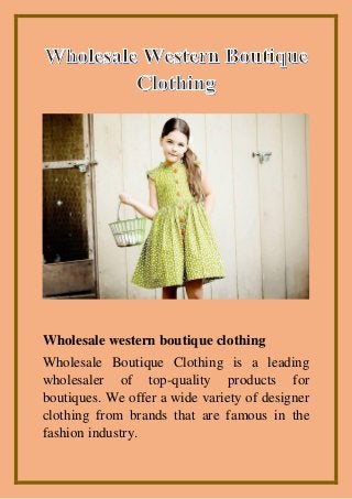 Wholesale western boutique clothing
Wholesale Boutique Clothing is a leading
wholesaler of top-quality products for
boutiques. We offer a wide variety of designer
clothing from brands that are famous in the
fashion industry.
 