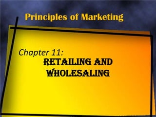 Principles of Marketing


Chapter 11:
     Retailing and
      Wholesaling
 