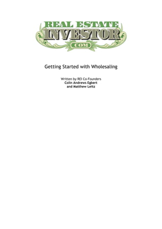 Getting Started with Wholesaling

       Written by REI Co-Founders
         Colin Andrews Egbert
           and Matthew Leitz
 
