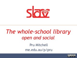 The whole-school library open and social Pru Mitchell me.edu.au/p/pru 