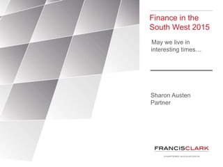 Finance in the
South West 2015
May we live in
interesting times…
Sharon Austen
Partner
 