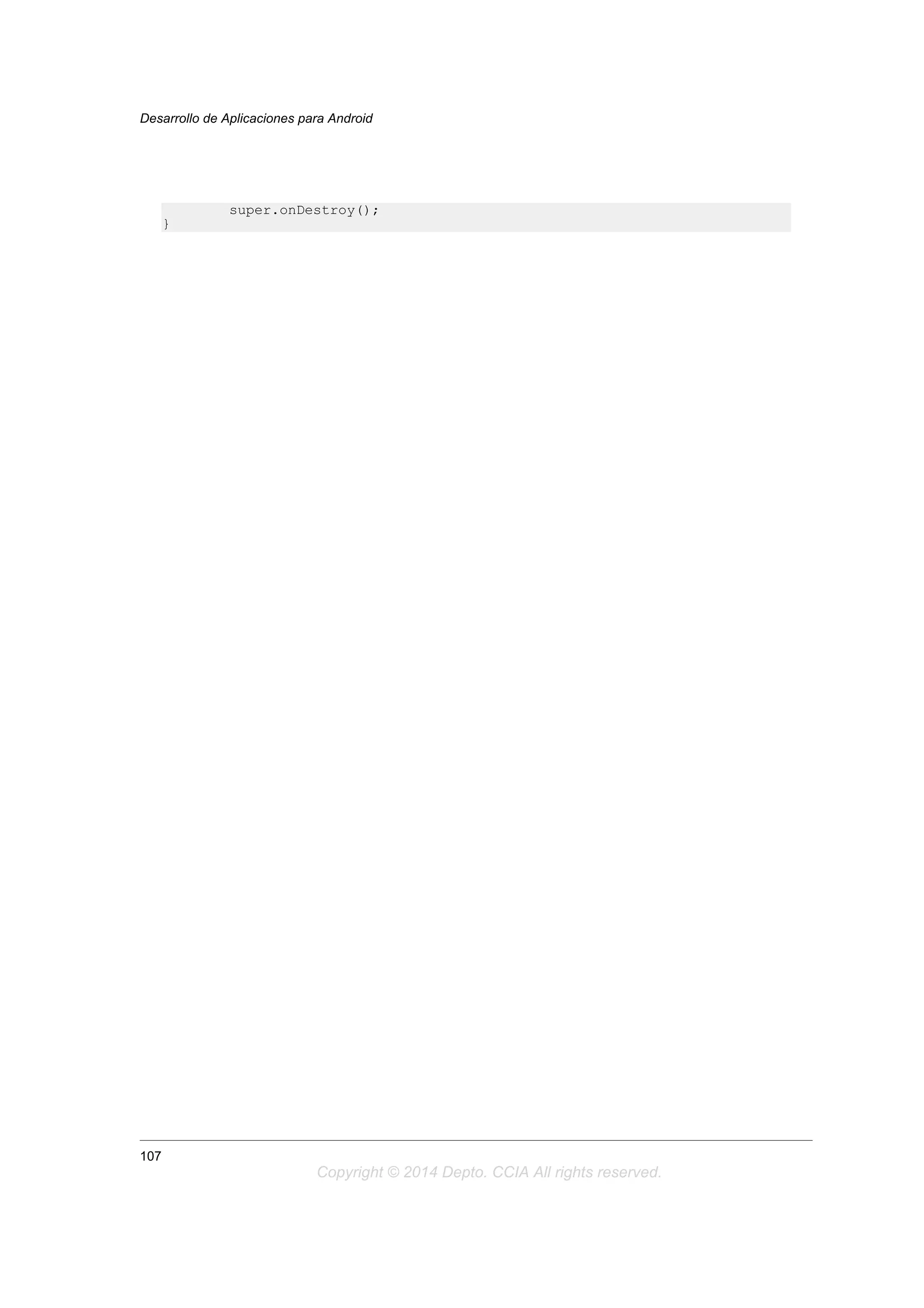 super.onDestroy();
}
Desarrollo de Aplicaciones para Android
107
Copyright © 2014 Depto. CCIA All rights reserved.
 