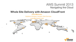 John Mancuso
Whole Site Delivery with Amazon CloudFront
Solutions Architect, Amazon Web Services
jman@amazon.com
 