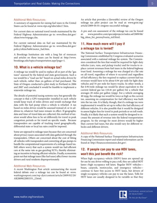 Transportation and Real Estate: Making the Connections                                                                                     5




Additional Web Resources:                                            An article that provides a (favorable) review of the Oregon
A summary of arguments for raising fuel taxes in the United          mileage tax pilot project can be read at: www.grist.org/
States can be found at: www.vtpi.org/tdm/tdm17.htm.                  article/2009-04-01-oregons-successful-mileage.

For current data on national travel trends maintained by the         A pro and con assessment of the mileage tax can be found
Federal Highway Administration go to: www.fhwa.dot.gov/              at:    www.pennlive.com/specialprojects/index.ssf/2009/06/
ohim/tvtw/tvtpage.cfm.                                               big_ideas_for_pennsylvania_mil.html.

For current national data on fuel use maintained by the              11. How much more will I pay if
Federal Highway Administration go to: www.fhwa.dot.gov/
policy/ohim/hs06/motor_fuel.htm.                                     a mileage tax is levied?
                                                                     The National Surface Transportation Infrastructure Financ-
A Brookings Institution site with a long list of resources
                                                                     ing Commission established by Congress evaluated scenarios
and articles on these issues can be found at: http://www.
                                                                     associated with a national mileage fee system. The Commis-
brookings.edu/topics/transportation.aspx?page=1.
                                                                     sion considered the fees that would be required for light-duty
                                                                     vehicles (cars, vans, and pickup trucks) and for trucks to re-
10. What is a vehicle mileage tax?                                   place current revenues from fuel taxes in the federal highway
A mileage tax would be used to replace all or part of the “gas       trust fund. Assuming a mileage fee was charged at a flat rate
taxes” assessed by the federal and state governments. Such a         on all travel, regardless of where it occurred and regardless
tax would be a “road use fee” based on actual miles driven by        of fuel efficiency, the fees required to replace current fuel tax
each vehicle, rather than on gallons of fuel purchased. The          revenues would have to be about 0.9¢ per mile for light-duty
State of Oregon conducted a pilot study in Portland in 2006          vehicles and 5¢ per mile for heavy trucks. In other words, a
and 2007 and concluded it would be feasible to implement a           flat 0.9¢/mile mileage tax would be about equivalent to the
statewide mileage tax.                                               current federal gas tax (18.4¢ per gallon) for a vehicle that
                                                                     averages 20 miles per gallon (mpg). For a vehicle averaging
The details of potential taxing systems vary, but generally the      40 mpg, the mileage tax would be twice as high as the current
concept is that a GPS transponder installed in each vehicle          tax, assuming no compensation for fuel efficiency was built
would keep track of miles driven and would exchange that             into the tax rate. It is likely, though, that if a mileage tax were
data with the fuel pump when a vehicle is refueled. A tax            implemented it would be set up to reflect the fuel efficiency of
based on miles driven would be assessed instead of, or in ad-        different vehicles. It is also possible that it would be designed
dition to, whatever fuel taxes remain in effect. If geographic       to assess higher fees for travel in peak periods or on toll roads.
data and time-of-travel data are collected, this method of tax-      Finally, it is likely that such a system would be designed to in-
ation would allow fees to be set differently for travel in peak      crease the amount of revenue into the federal transportation
congestion periods or for travel on specific roads. Because          program. So the average for most drivers would be higher
transponders are capable of tracking travel geographically,          than current fuel taxes, but also would vary for different ve-
differential state or local tax rates could be imposed.              hicles and different drivers.
Some are opposed to mileage taxes because they are concerned
about privacy issues associated with data gathered through the
                                                                     Additional Web Resources:
                                                                     A copy of the National Surface Transportation Infrastructure
transponders. Others are concerned about the cost of fitting
                                                                     Financing Commission report and related information can be
all vehicles with transponders and converting all gas pumps to
                                                                     found at: http://financecommission.dot.gov/.
handle the computational requirements of a mileage-based tax.
Still others worry that such a system would tax fuel-efficient
cars at the same rate as gas-guzzling SUVs, thereby eliminat-        12. If people can pay to use HOV lanes,
ing an incentive to buying efficient vehicles. Finally, economists   won’t this just benefit the rich?
point out that mileage taxes (like fuel taxes) affect lower-income
drivers and rural residents disproportionately.                      When high occupancy vehicle (HOV) lanes are opened up
                                                                     for use by any driver willing to pay a toll, they are called HOT
                                                                     lanes—high occupancy toll lanes. Regular HOV vehicles—
Additional Web Resources:
                                                                     buses, carpools, motorcycles, and emergency vehicles—
A recent Washington Post article summarizing the recent
                                                                     continue to have free access to HOT lanes, but drivers of
federal debate over a mileage tax can be found at: www.
                                                                     single-occupancy vehicles can pay to use the lanes. Tolls for
washingtonpost.com/wp-dyn/content/article/2009/02/20/
                                                                     HOT lanes are usually designed to be variable so that they
AR2009022003331_2.html.




www.realtor.org/transtools
 