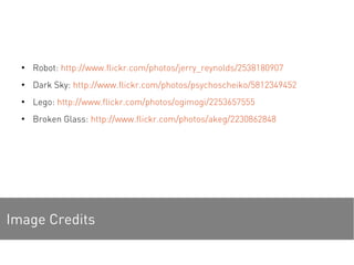 ●
Robot: http://www.flickr.com/photos/jerry_reynolds/2538180907
●
Dark Sky: http://www.flickr.com/photos/psychoscheiko/5812349452
●
Lego: http://www.flickr.com/photos/ogimogi/2253657555
●
Broken Glass: http://www.flickr.com/photos/akeg/2230862848
Image Credits