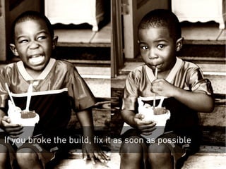 If you broke the build, fix it as soon as possible