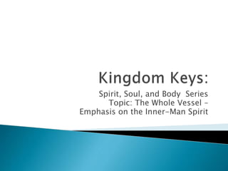 Spirit, Soul, and Body Series
Topic: The Whole Vessel –
Emphasis on the Inner-Man Spirit
 