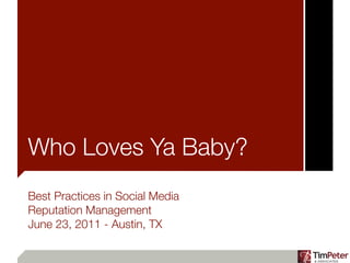 Who Loves Ya Baby?
Best Practices in Social Media
Reputation Management
June 23, 2011 - Austin, TX
 