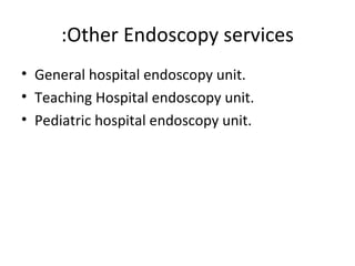 Other Endoscopy services: General hospital endoscopy unit. Teaching Hospital endoscopy unit. Pediatric hospital endoscopy unit. 