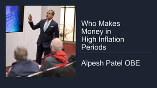 Who Makes
Money in
High Inflation
Periods
Alpesh Patel OBE
 