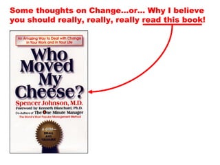 Some thoughts on Change…or… Why I believe
you should really, really, really read this book!
 