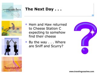 The Next Day . . . Hem and Haw returned to Cheese Station C expecting to somehow find their cheese By the way . . . Where are Sniff and Scurry? 
