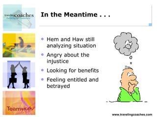 In the Meantime . . . Hem and Haw still analyzing situation Angry about the injustice Looking for benefits Feeling entitled and betrayed 