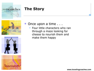 The Story Once upon a time . . . Four little characters who ran through a maze looking for cheese to nourish them and make them happy 