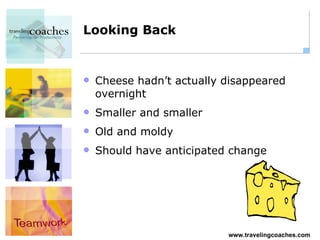 Looking Back Cheese hadn’t actually disappeared overnight Smaller and smaller Old and moldy Should have anticipated change 