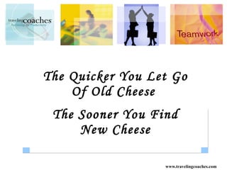 The Quicker You Let Go Of Old Cheese  The Sooner You Find New Cheese 