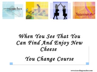 When You See That You Can Find And Enjoy New Cheese  You Change Course 