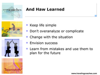 And Haw Learned Keep life simple Don’t overanalyze or complicate Change with the situation Envision success Learn from mistakes and use them to plan for the future 