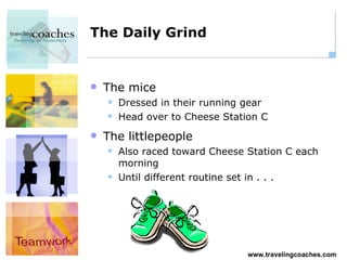 The Daily Grind The mice Dressed in their running gear Head over to Cheese Station C The littlepeople Also raced toward Cheese Station C each morning Until different routine set in . . . 