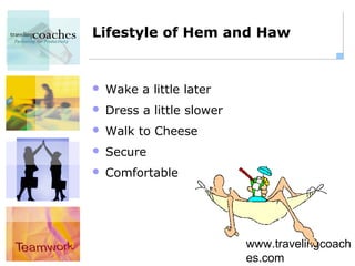 Lifestyle of Hem and Haw


   Wake a little later
   Dress a little slower
   Walk to Cheese
   Secure
   Comfortable




                            www.travelingcoach
                            es.com
 