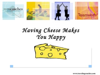 Having Cheese Makes
    You Happy




                 www.travelingcoaches.com
 