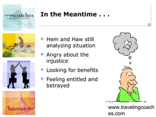In the Meantime . . .


   Hem and Haw still
    analyzing situation
   Angry about the
    injustice
   Looking for benefits
   Feeling entitled and
    betrayed



                           www.travelingcoach
                           es.com
 