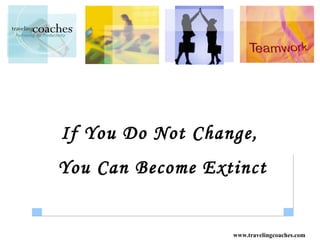 If You Do Not Change,
You Can Become Extinct


                  www.travelingcoaches.com
 