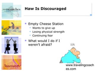 Haw Is Discouraged


   Empty Cheese Station
       Wants to give up
       Losing physical strength
       Continuing fear
   What would I do if I
    weren’t afraid?




                                   www.travelingcoach
                                   es.com
 