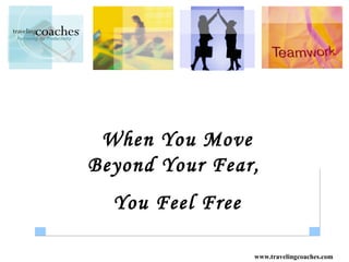 When You Move
Beyond Your Fear,
  You Feel Free

                  www.travelingcoaches.com
 