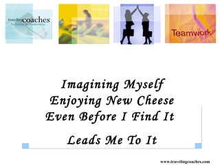 Imagining Myself
Enjoying New Cheese
Even Before I Find It
   Leads Me To It
                    www.travelingcoaches.com
 