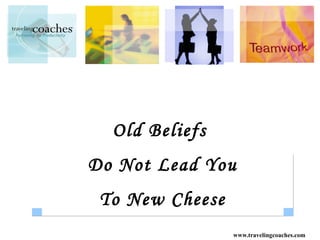 Old Beliefs
Do Not Lead You
 To New Cheese
                 www.travelingcoaches.com
 