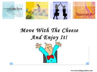 Move With The Cheese
   And Enjoy It!




                 www.travelingcoaches.com
 