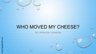 www.hajasheriff.com
WHO MOVED MY CHEESE?
DR. SPENCER JOHNSON
 