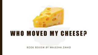 WHO MOVED MY CHEESE?
B O O K R E V I E W BY WA J E E H A Z A H I D
 