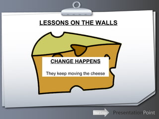 Your Logo
LESSONS ON THE WALLS
CHANGE HAPPENS
They keep moving the cheese
 