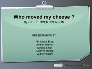 Ihr Logo
Who moved my cheese ?
By- Dr SPENCER JOHNSON
PRESENTATION BY:-
Abhilasha Singh
Ambari Parmar
Diksha Singh
Drishya Trivedi
Vaibhav Kabra
 