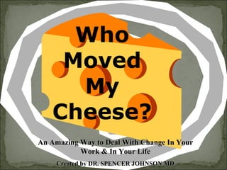 Who Moved My Cheese? An Amazing Way to Deal With Change In Your Work & In Your Life Created by DR. SPENCER JOHNSON MD 