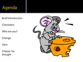AgendaBrief IntroductionCharactersWho are you?ChangeHemCheese  for thought