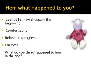 Hem what happened to you? Looked for new cheese in the beginning. Comfort Zone Refused to progressLaziness  	What do you think happened to him in the end?