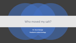 Who moved my salt?
Dr. Arun George
Paediatric endocrinology
 