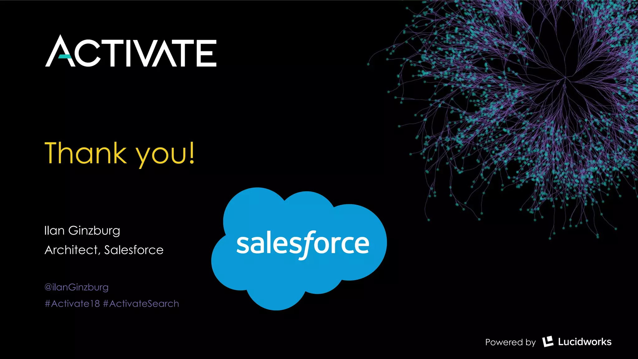 Thank you!
Ilan Ginzburg
Architect, Salesforce
@ilanGinzburg
#Activate18 #ActivateSearch
 