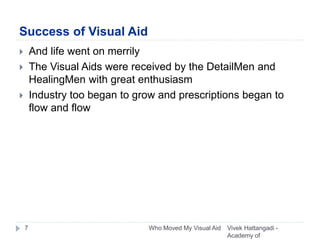 Success of Visual Aid
 And life went on merrily
 The Visual Aids were received by the DetailMen and
HealingMen with grea...