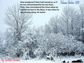 Haw wondered if Hem had moved on, or if
he was still paralyzed by his own fears.
Then, Haw remembered the times when he
had felt his best in the Maze. It was when he
was moving along. He wrote:
 