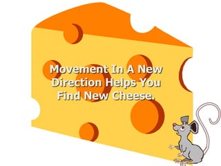 Movement In A New
Direction Helps You
Find New Cheese.
 