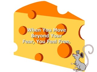 When You Move
Beyond Your
Fear, You Feel Free.
 