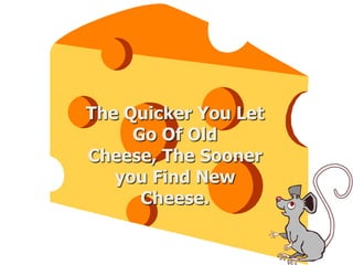 The Quicker You Let
Go Of Old
Cheese, The Sooner
you Find New
Cheese.
 