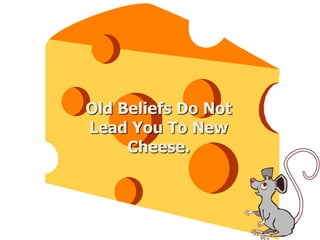 Old Beliefs Do Not
Lead You To New
Cheese.
 